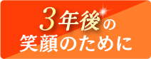 3年後の笑顔のために